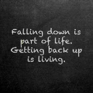 falling down is part of life. getting back up is living.