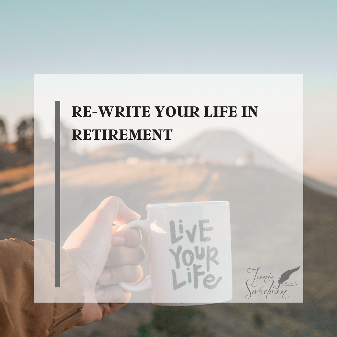 RE-WRITE YOUR LIFE IN RETIREMENT