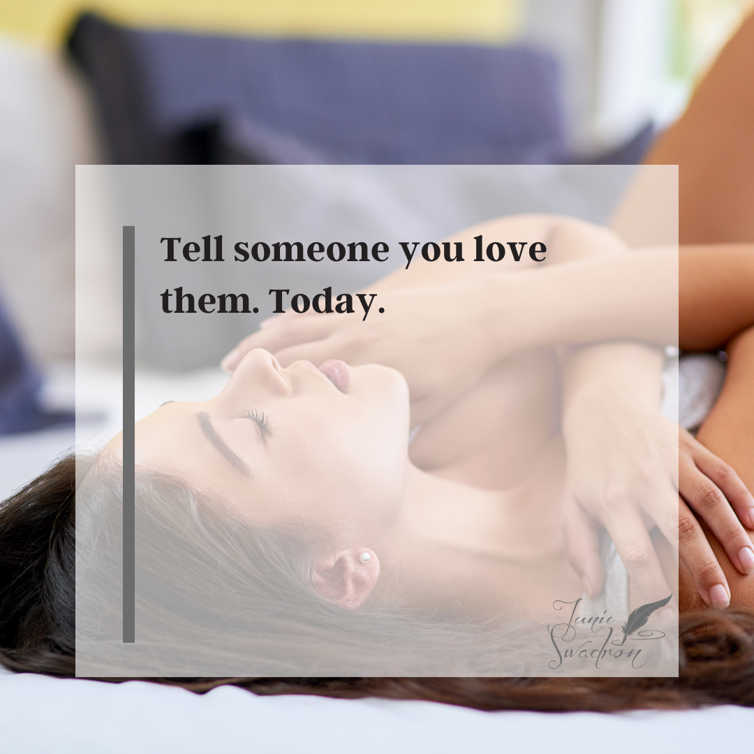 Tell someone you love them. Today.